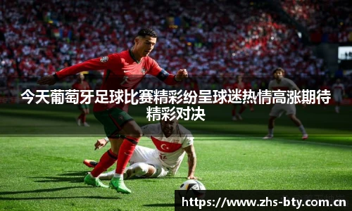 今天葡萄牙足球比赛精彩纷呈球迷热情高涨期待精彩对决
